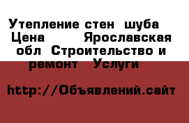 Утепление стен (шуба) › Цена ­ 50 - Ярославская обл. Строительство и ремонт » Услуги   